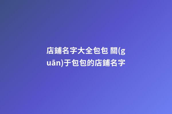 店鋪名字大全包包 關(guān)于包包的店鋪名字-第1張-店鋪起名-玄機(jī)派